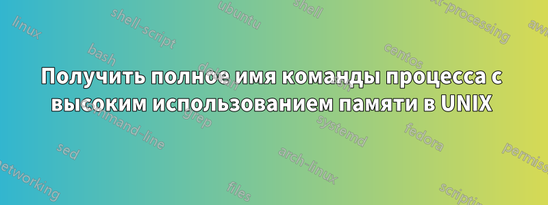 Получить полное имя команды процесса с высоким использованием памяти в UNIX