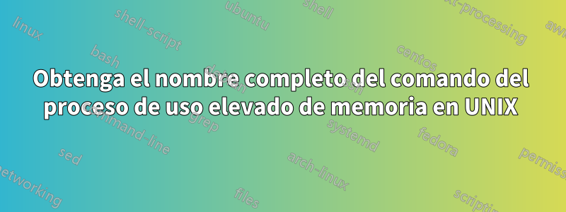 Obtenga el nombre completo del comando del proceso de uso elevado de memoria en UNIX