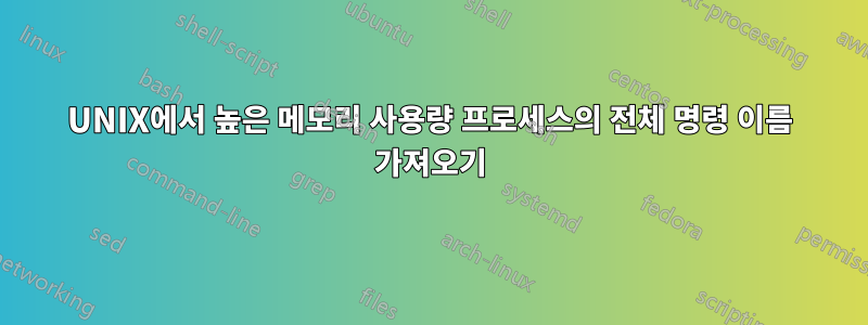 UNIX에서 높은 메모리 사용량 프로세스의 전체 명령 이름 가져오기