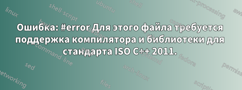 Ошибка: #error Для этого файла требуется поддержка компилятора и библиотеки для стандарта ISO C++ 2011.