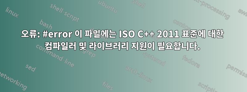 오류: #error 이 파일에는 ISO C++ 2011 표준에 대한 컴파일러 및 라이브러리 지원이 필요합니다.