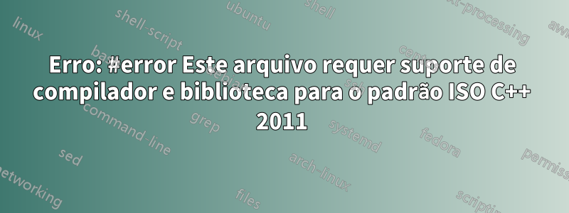 Erro: #error Este arquivo requer suporte de compilador e biblioteca para o padrão ISO C++ 2011