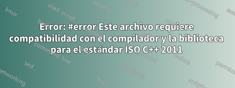 Error: #error Este archivo requiere compatibilidad con el compilador y la biblioteca para el estándar ISO C++ 2011