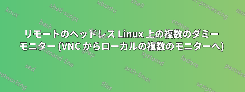 リモートのヘッドレス Linux 上の複数のダミー モニター (VNC からローカルの複数のモニターへ)