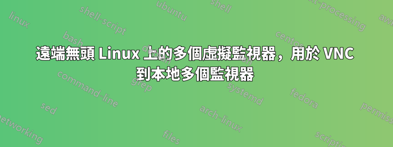 遠端無頭 Linux 上的多個虛擬監視器，用於 VNC 到本地多個監視器