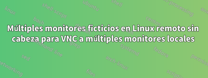 Múltiples monitores ficticios en Linux remoto sin cabeza para VNC a múltiples monitores locales