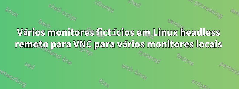 Vários monitores fictícios em Linux headless remoto para VNC para vários monitores locais