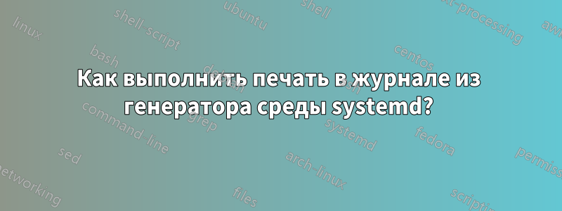 Как выполнить печать в журнале из генератора среды systemd?