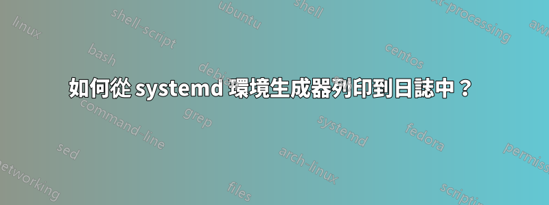 如何從 systemd 環境生成器列印到日誌中？