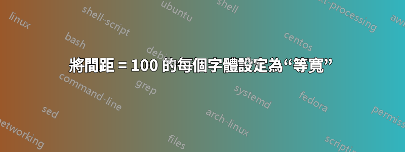 將間距 = 100 的每個字體設定為“等寬”