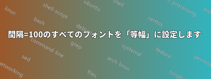 間隔=100のすべてのフォントを「等幅」に設定します