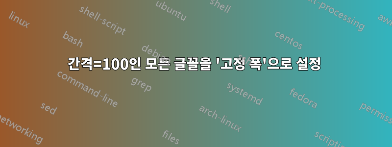 간격=100인 모든 글꼴을 '고정 폭'으로 설정