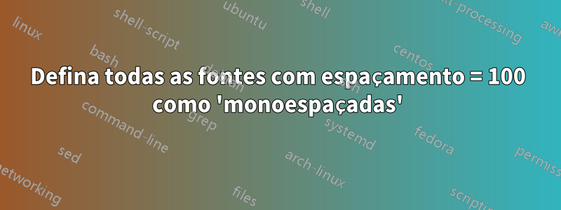 Defina todas as fontes com espaçamento = 100 como 'monoespaçadas'