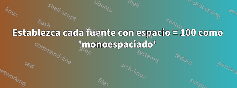 Establezca cada fuente con espacio = 100 como 'monoespaciado'