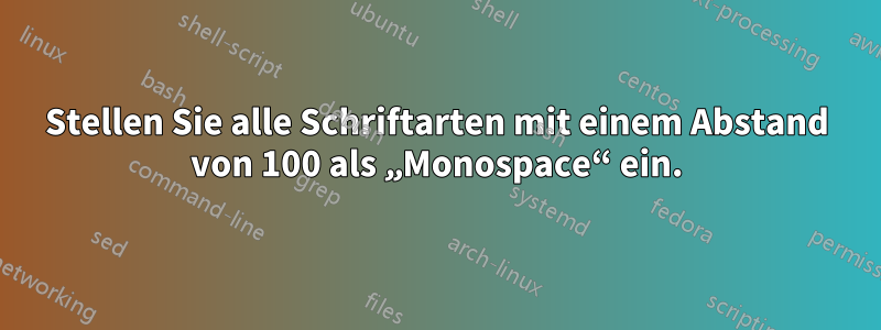 Stellen Sie alle Schriftarten mit einem Abstand von 100 als „Monospace“ ein.