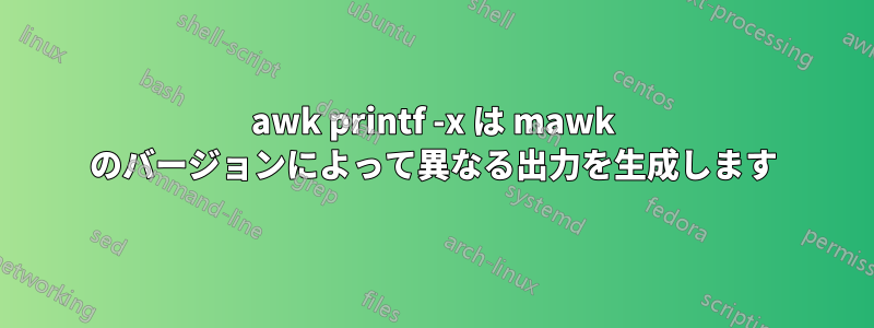 awk printf -x は mawk のバージョンによって異なる出力を生成します