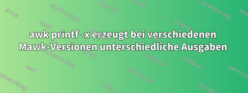 awk printf -x erzeugt bei verschiedenen Mawk-Versionen unterschiedliche Ausgaben