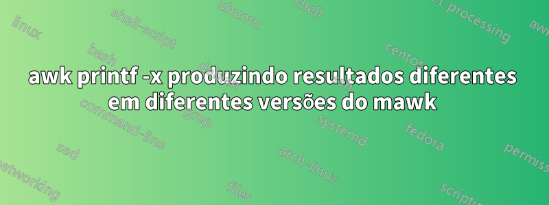 awk printf -x produzindo resultados diferentes em diferentes versões do mawk