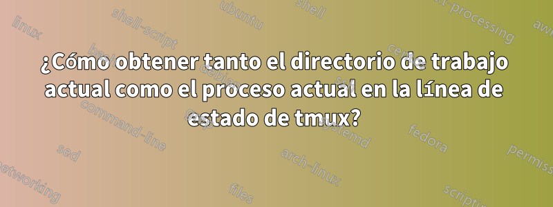 ¿Cómo obtener tanto el directorio de trabajo actual como el proceso actual en la línea de estado de tmux?