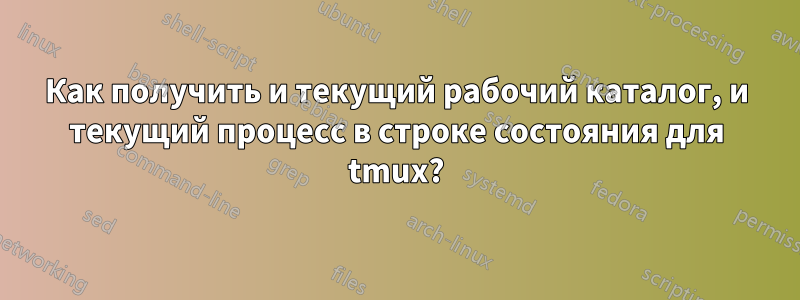 Как получить и текущий рабочий каталог, и текущий процесс в строке состояния для tmux?