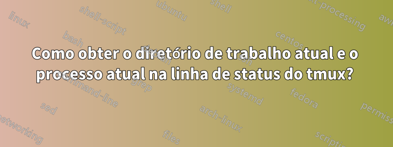 Como obter o diretório de trabalho atual e o processo atual na linha de status do tmux?