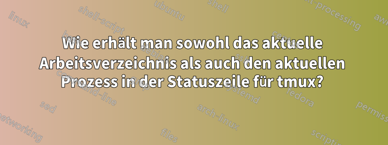 Wie erhält man sowohl das aktuelle Arbeitsverzeichnis als auch den aktuellen Prozess in der Statuszeile für tmux?