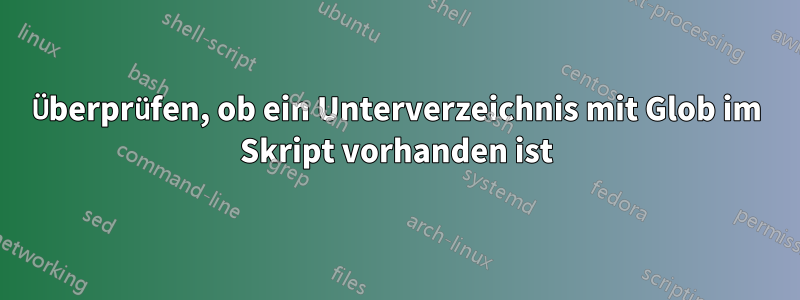 Überprüfen, ob ein Unterverzeichnis mit Glob im Skript vorhanden ist