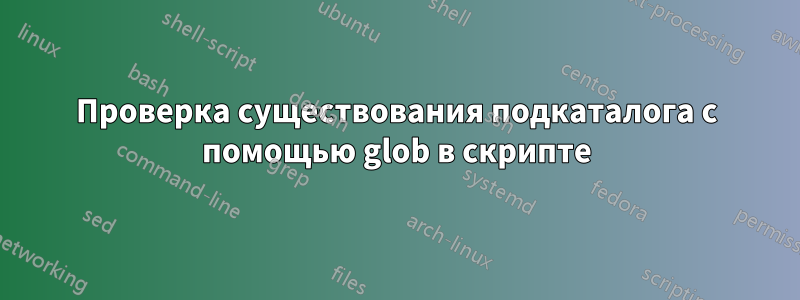 Проверка существования подкаталога с помощью glob в скрипте