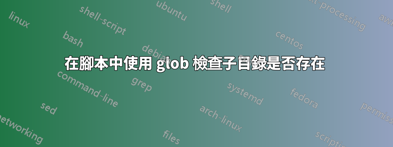 在腳本中使用 glob 檢查子目錄是否存在