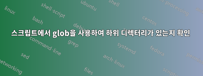 스크립트에서 glob을 사용하여 하위 디렉터리가 있는지 확인