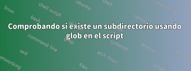 Comprobando si existe un subdirectorio usando glob en el script