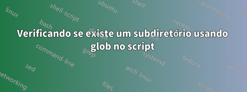 Verificando se existe um subdiretório usando glob no script