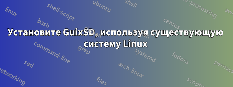 Установите GuixSD, используя существующую систему Linux