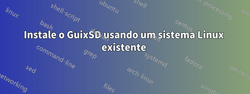 Instale o GuixSD usando um sistema Linux existente