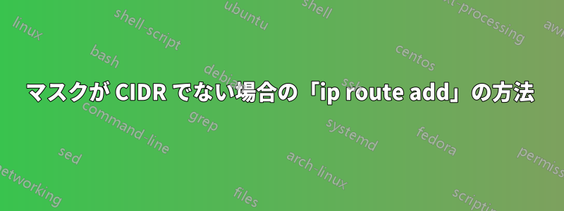 マスクが CIDR でない場合の「ip route add」の方法