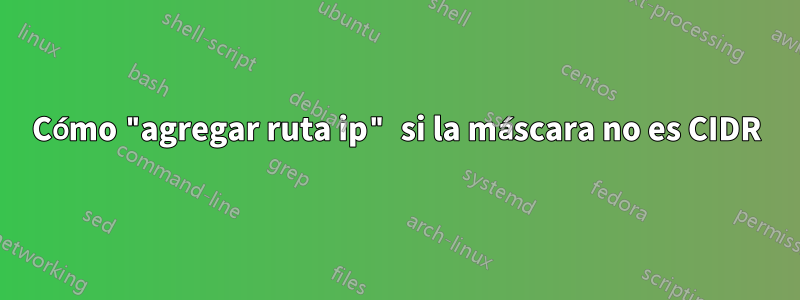 Cómo "agregar ruta ip" si la máscara no es CIDR