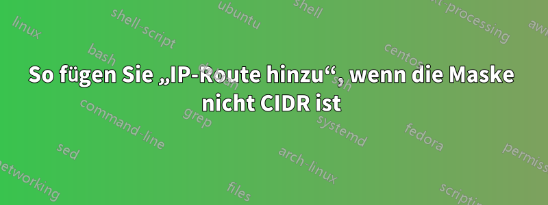 So fügen Sie „IP-Route hinzu“, wenn die Maske nicht CIDR ist