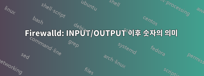 Firewalld: INPUT/OUTPUT 이후 숫자의 의미