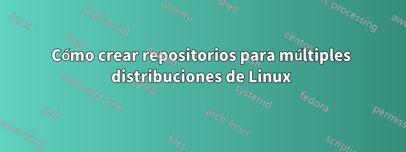 Cómo crear repositorios para múltiples distribuciones de Linux