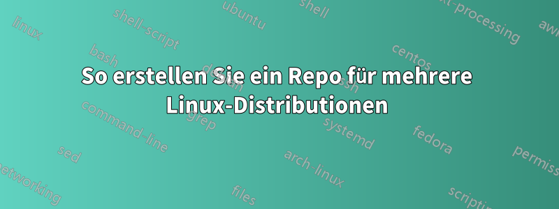 So erstellen Sie ein Repo für mehrere Linux-Distributionen