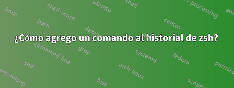 ¿Cómo agrego un comando al historial de zsh?