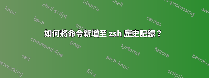 如何將命令新增至 zsh 歷史記錄？