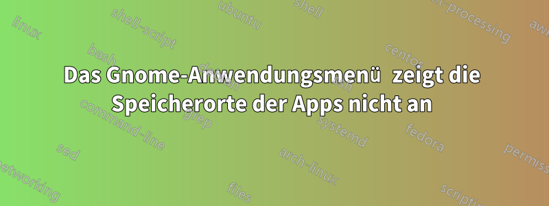 Das Gnome-Anwendungsmenü zeigt die Speicherorte der Apps nicht an