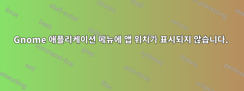 Gnome 애플리케이션 메뉴에 앱 위치가 표시되지 않습니다.