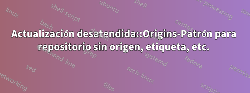 Actualización desatendida::Origins-Patrón para repositorio sin origen, etiqueta, etc.