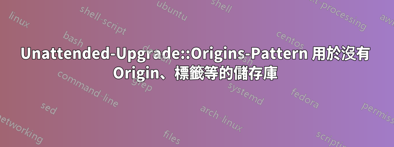 Unattended-Upgrade::Origins-Pattern 用於沒有 Origin、標籤等的儲存庫