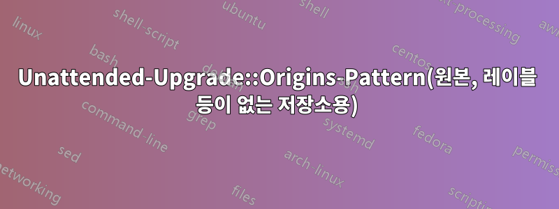 Unattended-Upgrade::Origins-Pattern(원본, 레이블 등이 없는 저장소용)