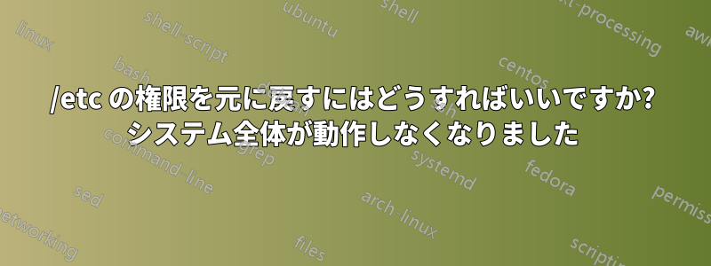 /etc の権限を元に戻すにはどうすればいいですか? システム全体が動作しなくなりました