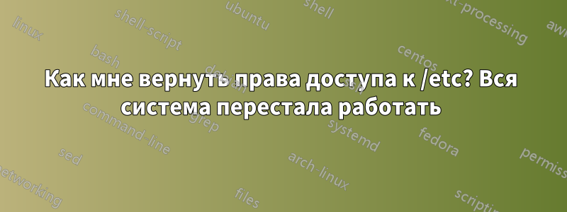 Как мне вернуть права доступа к /etc? Вся система перестала работать