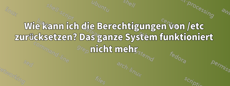 Wie kann ich die Berechtigungen von /etc zurücksetzen? Das ganze System funktioniert nicht mehr